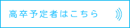 高校卒予定者はこちら