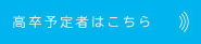 高校卒予定者はこちら