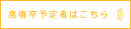 高専予定者はこちら